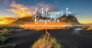 Top 10 Hotest Travel Bloggers In Bangalore To Take Impressive Inspiration