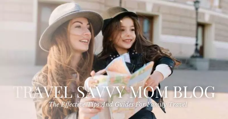 Travel Savvy Mom Blog: The Effective Tips And Guides For Family Travel