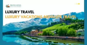 Luxury Travel Luxury Vacations Absolute Travel: The Complehensive Guide