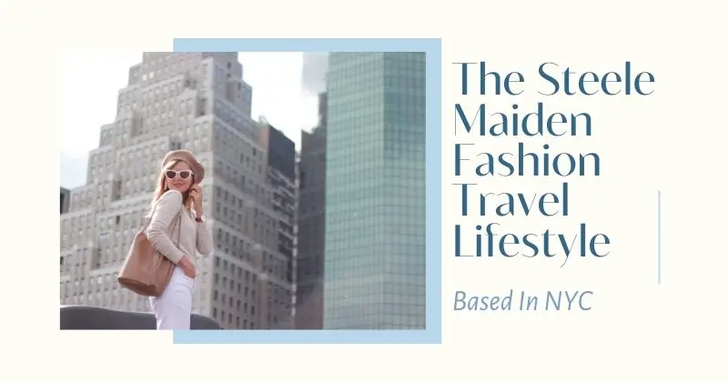 The Steele Maiden Fashion Travel Lifestyle Based In NYC - All Thing You Need To Know!